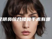 昆明鼻综合隆鼻手术有哪几种方法，适合什么样的人