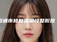 昭通市修复嘴角纹整形医院(昭通光慧医疗美容看介绍网评不错)