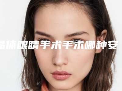 晶体眼睛手术手术哪种安全