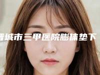 晋城市三甲医院膨体垫下巴术哪家好点-晋城市第二人民医院口碑良好