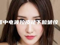 晋中电波拉皮祛下睑皱纹的方法能持续多久