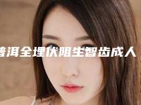 普洱全埋伏阻生智齿成人还能不能够做