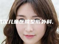 武汉儿童医院整形外科,孝昌县星璨乐尤颜医疗美容诊所公立私立pk详情