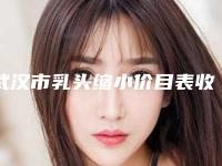 武汉市乳头缩小价目表收费标准在线更新-武汉市乳头缩小一般费用大概要多少