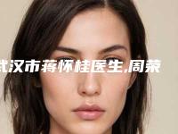 武汉市蒋怀桂医生,周荣华医生怎么样哪个大夫手术做的好