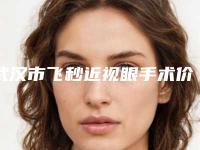 武汉市飞秒近视眼手术价格收费表干货分享(近6个月均价为:22148元)