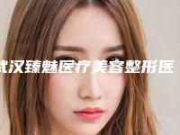 武汉臻魅医疗美容整形医院,武汉米兰医疗美容门诊部哪个技术更上一楼
