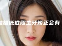 楚雄低位阻生牙矫正会有什么副作用