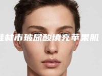 桂林市玻尿酸填充苹果肌医院排名榜怎么样-桂林诺澜登医疗美容门诊部价格收费同步