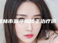桂林市漏斗胸矫正治疗价位表曝出-桂林解放军一八一医院医学整形美容科整容费用大概是多少