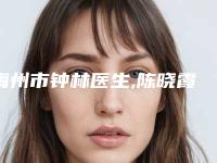 梅州市钟林医生,陈晓霞医生那个好-陈晓霞医师包揽前四强