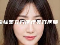 榆林美立方医疗美容医院,榆林毛眼眼医疗美容诊所实力对比测评价格表参考
