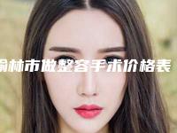 榆林市做整容手术价格表费用分享-近8个月均价为60850元