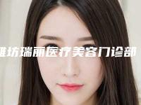 潍坊瑞丽医疗美容门诊部价格(费用)清单2025及专家一览附去红血丝治疗案例