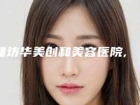 潍坊华美创和美容医院,潍坊海大整形美容门诊二强争霸看你选哪家