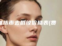潍坊市去唇纹价格表(费用)官方2025版释出(去唇纹均价为：5756元）