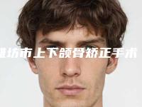 潍坊市上下颌骨矫正手术医生排名榜当属当地名气高-白建文医生实力口碑样样不差