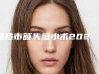 潍坊市额头缩小术2025价格表（费用标准）公示-近8个月均价为46198元