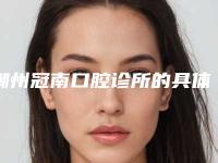 潮州冠南口腔诊所的具体位置-价格价位表全新新鲜推出