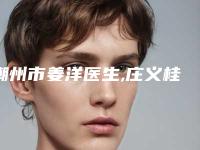 潮州市姜洋医生,庄义桂医生那个好-庄义桂医师技术满分价格便宜