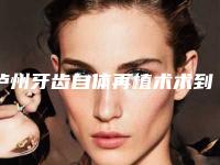 泸州牙齿自体再植术术到底贵不贵