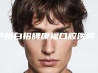 泸州白招牌康福口腔医院价格(价目)查看-烤瓷锆牙冠手术整形需要多少钱