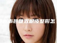 泸州市翘睫双眼皮整形怎么样价格表-泸州市翘睫双眼皮均价为4907元