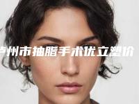 泸州市抽脂手术优立塑价位表近期-泸州市抽脂手术优立塑价格行情