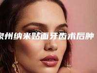 泉州纳米贴面牙齿术后肿胀如何处理