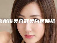泉州市美容冠美白医院排名前十位哪家技术比较好(泉州市丰泽盛安口腔门诊部专业)