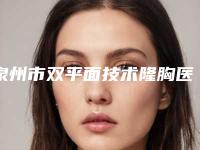 泉州市双平面技术隆胸医院排名top10有哪家(泉州明韩医疗美容整形门诊部在业内领先同行)