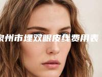 泉州市埋双眼皮线费用表明细新版公布-泉州市埋双眼皮线一般费用是多少钱