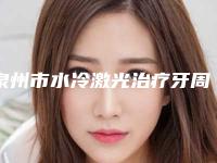 泉州市水冷激光治疗牙周炎医院排行榜前十强人气高的有哪些(泉州市水冷激光治疗牙周炎口腔医院均有公立口腔医生上榜)