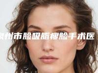 泉州市脸吸脂瘦脸手术医生前十位强榜墙裂安利-泉州市脸吸脂瘦脸手术整形医生