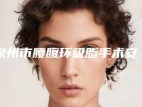 泉州市腰腹环吸脂手术安全的整形医院(泉州素色文星医疗美容诊所在榜内)