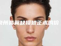 泉州鼻翼缺损矫正术的价格与哪些因素相关