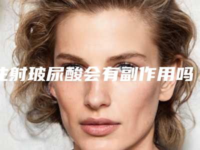 注射玻尿酸会有副作用吗视频(注射玻尿酸会有副作用吗会怀孕吗)