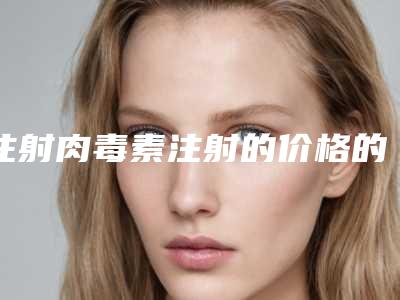 注射肉毒素注射的价格的制约因素有哪些？