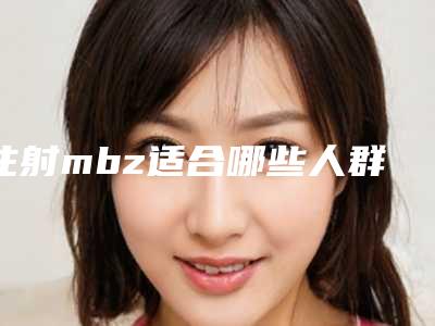注射mbz适合哪些人群