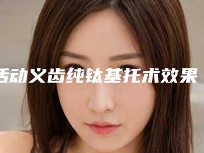 活动义齿纯钛基托术效果有哪些