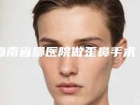 海南省哪医院做歪鼻手术矫正推荐：歪鼻手术矫正医院综合实力前30名多面测评