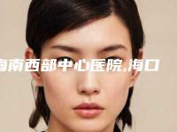 海南西部中心医院,海口市第三人民医院皮肤美容科你比较中意哪一家