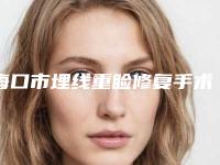 海口市埋线重睑修复手术整形医院(格莱丽雅(海口）医疗美容门诊部口碑特色有不同)