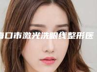 海口市激光洗眼线整形医院权威排行榜名单-排名靠前海口市整形医院