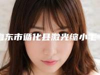 海东市循化县激光缩小毛孔哪位整形医生做得好2025年海东市循化县激光缩小毛孔整形医生怎么样