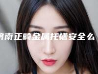 济南正畸金属托槽安全么注意事项都有什么