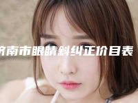 济南市眼睛斜纠正价目表新版2025优惠全览-济南市眼睛斜纠正均价为11840元