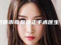 济南市弯鼻矫正手术医生排行榜汇总评测-济南市孟祥起整形医生您的放心选择