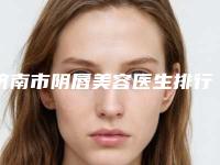 济南市阴唇美容医生排行前十强前十汇总-卜冉医生别错过