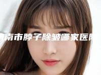 济南市脖子除皱哪家医院好(山东省中西医结合医院收费合理不推销)